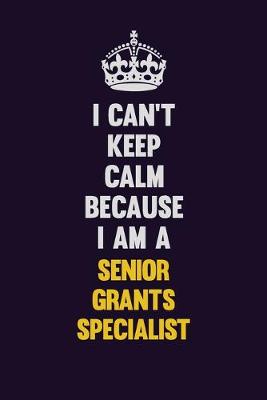 Book cover for I Can't Keep Calm Because I Am A Senior Grants Specialist