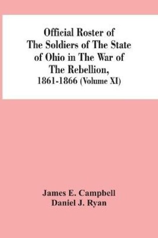 Cover of Official Roster Of The Soldiers Of The State Of Ohio In The War Of The Rebellion, 1861-1866 (Volume XI)