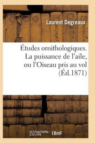 Cover of Études Ornithologiques. La Puissance de l'Aile, Ou l'Oiseau Pris Au Vol