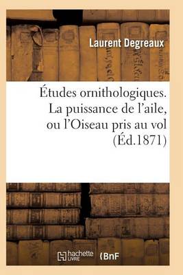 Cover of Études Ornithologiques. La Puissance de l'Aile, Ou l'Oiseau Pris Au Vol