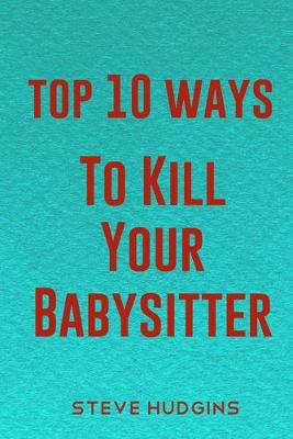 Book cover for Top 10 Ways To Kill Your Babysitter