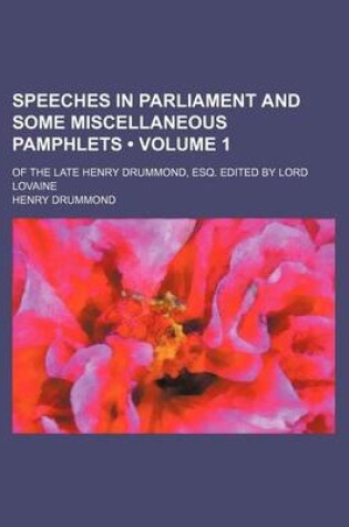 Cover of Speeches in Parliament and Some Miscellaneous Pamphlets (Volume 1); Of the Late Henry Drummond, Esq. Edited by Lord Lovaine