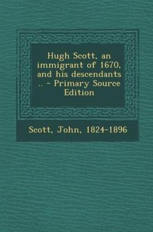 Cover of Hugh Scott, an Immigrant of 1670, and His Descendants .. - Primary Source Edition