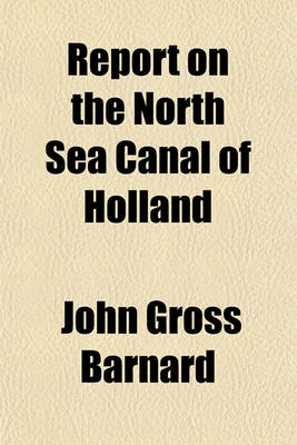 Book cover for Report on the North Sea Canal of Holland; And on the Improvement of Navigation from Rotterdam to the Sea