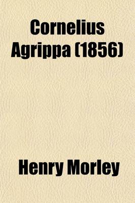 Book cover for Cornelius Agrippa (Volume 1); The Life of Henry Cornelius Agrippa Von Nettesheim, Doctor and Knight, Commonly Known as a Magician