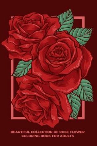 Cover of Beautiful Collection of Rose Flower Coloring Book For Adults