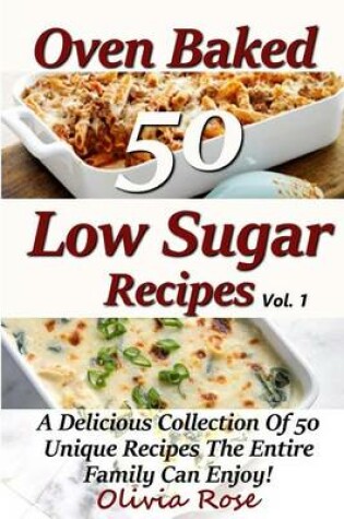 Cover of Low Sugar Oven Baked Recipes Vol 1 - A Delicious Collection of 50 Unique Recipes the Entire Family Can Enjoy!