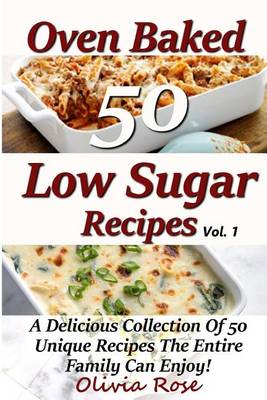 Cover of Low Sugar Oven Baked Recipes Vol 1 - A Delicious Collection of 50 Unique Recipes the Entire Family Can Enjoy!