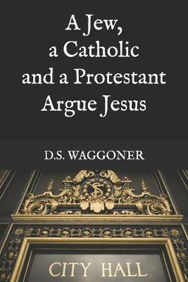 Cover of A Jew, a Catholic and a Protestant Argue Jesus