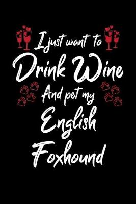 Book cover for I Just Want To Drink Wine And Pet My English Foxhound