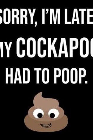 Cover of Sorry I'm Late My Cockapoo Had To Poop