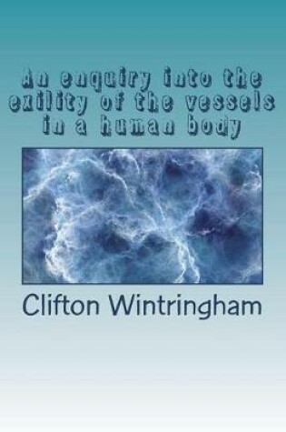 Cover of An enquiry into the exility of the vessels in a human body