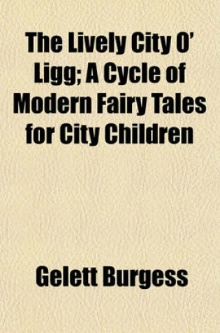 Cover of The Lively City O' Ligg; A Cycle of Modern Fairy Tales for City Children