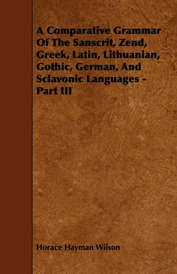 Book cover for A Comparative Grammar Of The Sanscrit, Zend, Greek, Latin, Lithuanian, Gothic, German, And Sclavonic Languages - Part III