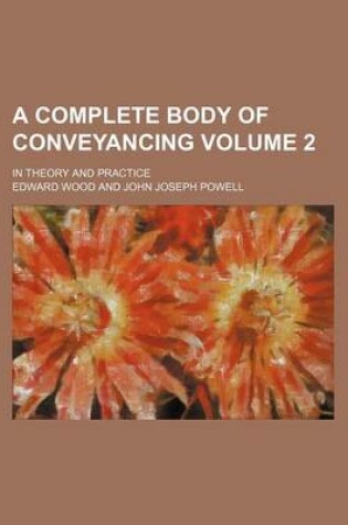 Cover of A Complete Body of Conveyancing Volume 2; In Theory and Practice