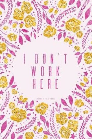 Cover of I Don't Work Here. Journal Diary Notebook