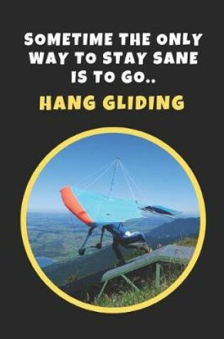 Cover of Sometime The Only Way To Stay Sane Is To Go Hang Gliding