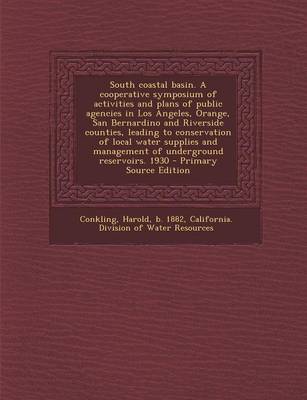 Book cover for South Coastal Basin. a Cooperative Symposium of Activities and Plans of Public Agencies in Los Angeles, Orange, San Bernardino and Riverside Counties, Leading to Conservation of Local Water Supplies and Management of Underground Reservoirs. 1930 - Primary