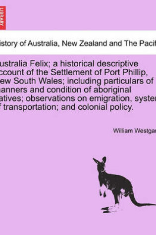 Cover of Australia Felix; A Historical Descriptive Account of the Settlement of Port Phillip, New South Wales; Including Particulars of Manners and Condition of Aboriginal Natives; Observations on Emigration, System of Transportation; And Colonial Policy.