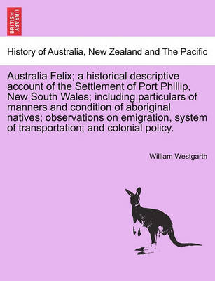 Book cover for Australia Felix; A Historical Descriptive Account of the Settlement of Port Phillip, New South Wales; Including Particulars of Manners and Condition of Aboriginal Natives; Observations on Emigration, System of Transportation; And Colonial Policy.