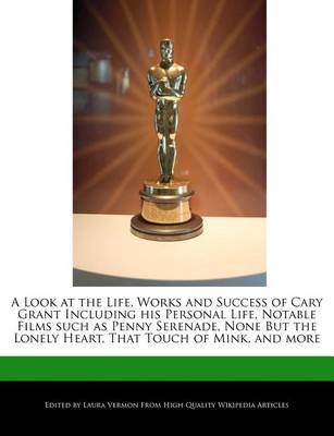 Book cover for A Look at the Life, Works and Success of Cary Grant Including His Personal Life, Notable Films Such as Penny Serenade, None But the Lonely Heart, That Touch of Mink, and More