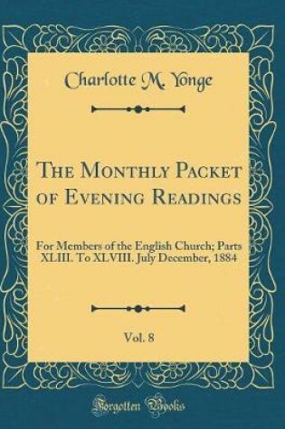 Cover of The Monthly Packet of Evening Readings, Vol. 8: For Members of the English Church; Parts XLIII. To XLVIII. July December, 1884 (Classic Reprint)
