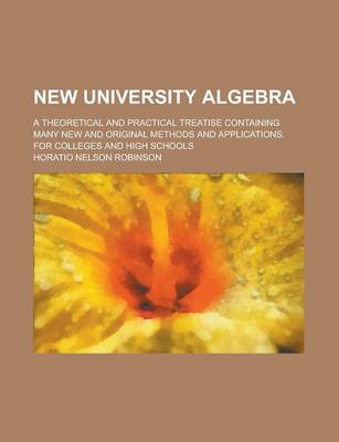 Book cover for New University Algebra; A Theoretical and Practical Treatise Containing Many New and Original Methods and Applications. for Colleges and High Schools