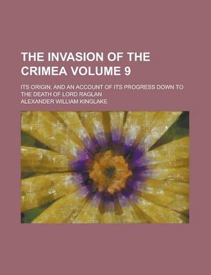 Book cover for The Invasion of the Crimea; Its Origin, and an Account of Its Progress Down to the Death of Lord Raglan Volume 9