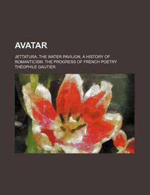 Book cover for Avatar; Jettatura. the Water Pavilion, a History of Romanticism. the Progress of French Poetry