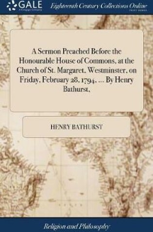 Cover of A Sermon Preached Before the Honourable House of Commons, at the Church of St. Margaret, Westminster, on Friday, February 28, 1794, ... by Henry Bathurst,