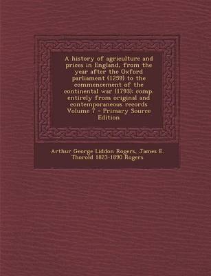 Book cover for A History of Agriculture and Prices in England, from the Year After the Oxford Parliament (1259) to the Commencement of the Continental War (1793); Comp. Entirely from Original and Contemporaneous Records Volume 7 - Primary Source Edition