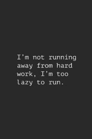 Cover of I'm Not Running Away from Hard Work, I'm Too Lazy to Run.