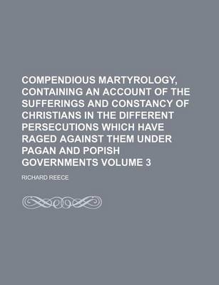 Book cover for Compendious Martyrology, Containing an Account of the Sufferings and Constancy of Christians in the Different Persecutions Which Have Raged Against Them Under Pagan and Popish Governments Volume 3
