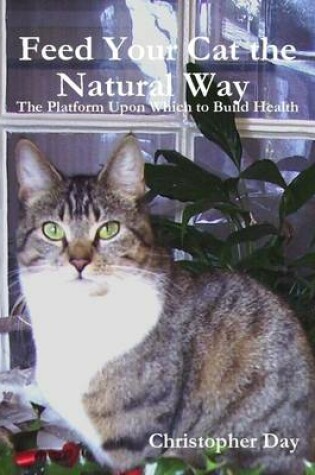 Cover of Feed Your Cat the Natural Way : The Platform Upon Which to Build Health