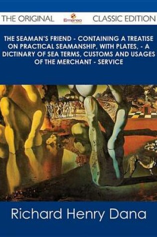 Cover of The Seaman's Friend - Containing a Treatise on Practical Seamanship, with Plates, - A Dictinary of Sea Terms, Customs and Usages of the Merchant - Service - The Original Classic Edition
