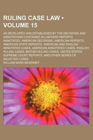 Cover of Ruling Case Law (Volume 15); As Developed and Established by the Decisions and Annotations Contained in Lawyers Reports Annotated, American Decisions, American Reports, American State Reports, American and English Annotated Cases, American Annotated Cases,