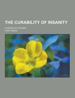 Book cover for The Curability of Insanity; A Series of Studies