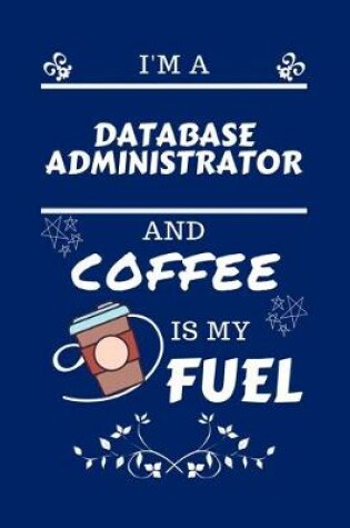 Cover of I'm An Database Administrator And Coffee Is My Fuel