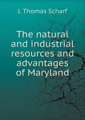 Book cover for The natural and industrial resources and advantages of Maryland