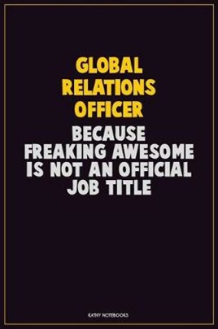 Cover of Global Relations Officer, Because Freaking Awesome Is Not An Official Job Title