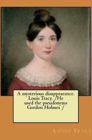 Cover of A mysterious disappearance. Louis Tracy. /He used the pseudonyms Gordon Holmes /