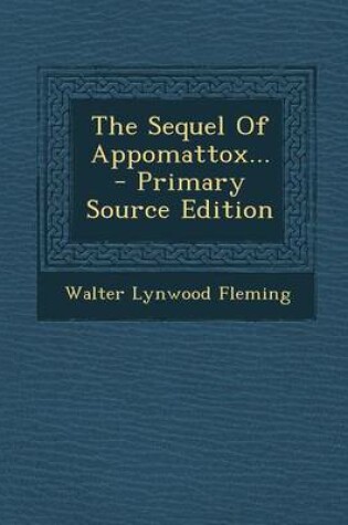 Cover of The Sequel of Appomattox... - Primary Source Edition