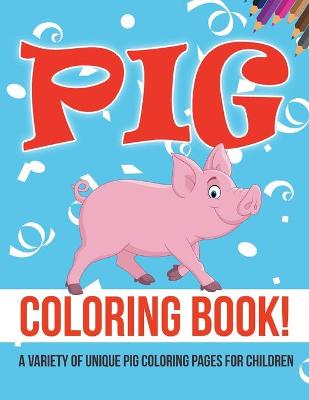 Book cover for Pig Coloring Book! A Variety Of Unique Pig Coloring Pages For Children