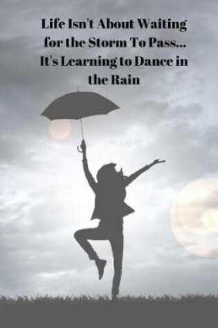 Cover of Life Isn't About Waiting for the Storm To Pass... It's Learning to Dance in the Rain Diary