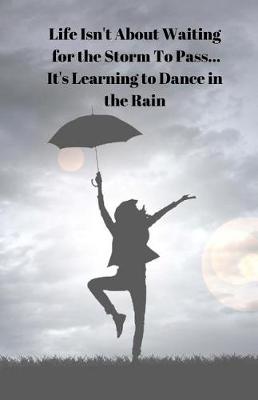 Book cover for Life Isn't About Waiting for the Storm To Pass... It's Learning to Dance in the Rain Diary