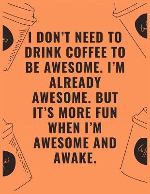 Book cover for I don't need to drink coffee to be awesome i'm already awesome but it's more fun when i'm awesome and awake