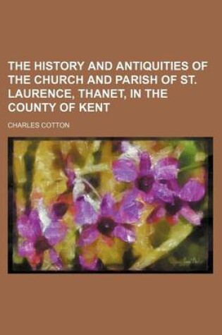 Cover of The History and Antiquities of the Church and Parish of St. Laurence, Thanet, in the County of Kent