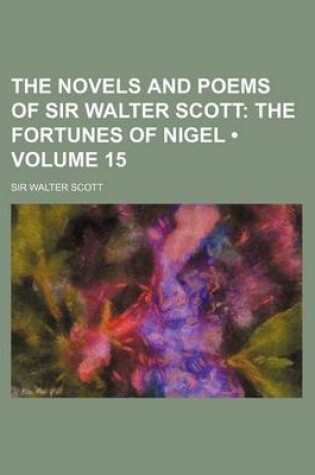 Cover of The Novels and Poems of Sir Walter Scott (Volume 15); The Fortunes of Nigel