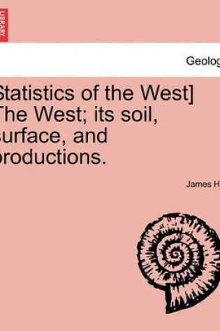 Cover of Statistics of the West] the West; Its Soil, Surface, and Productions.