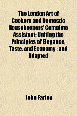 Book cover for The London Art of Cookery and Domestic Housekeepers' Complete Assistant; Uniting the Principles of Elegance, Taste, and Economy